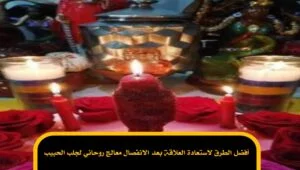 أفضل الطرق لاستعادة العلاقة بعد الانفصال معالج روحاني لجلب الحبيب