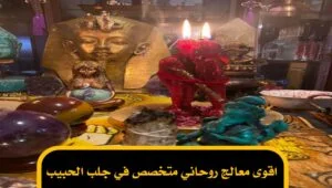اقوى معالج روحاني متخصص في جلب الحبيب