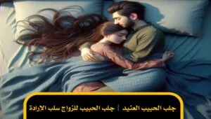 جلب الحبيب العنيد | جلب الحبيب للزواج سلب الإرادة