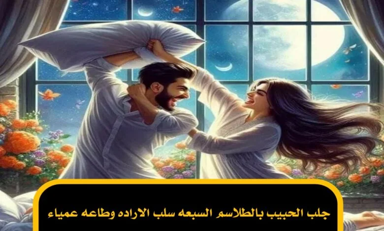 جلب الحبيب بالطلاسم السبعه سلب الاراده وطاعه عمياء