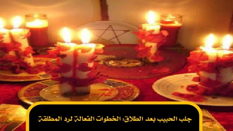 جلب الحبيب بعد الطلاق: الخطوات الفعالة لرد المطلقة
