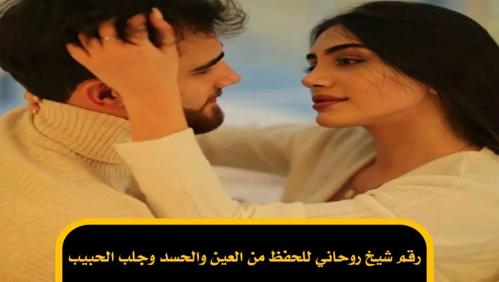 رقم شيخ روحاني للحفظ من العين والحسد وجلب الحبيب
