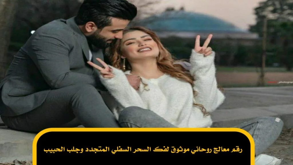 رقم معالج روحاني موثوق لفك السحر السفلي المتجدد وجلب الحبيب