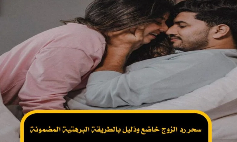 سحر رد الزوج خاضع وذليل بالطريقة البرهتية المضمونة