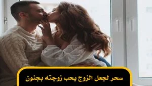 سحر لجعل الزوج يحب زوجته بجنون