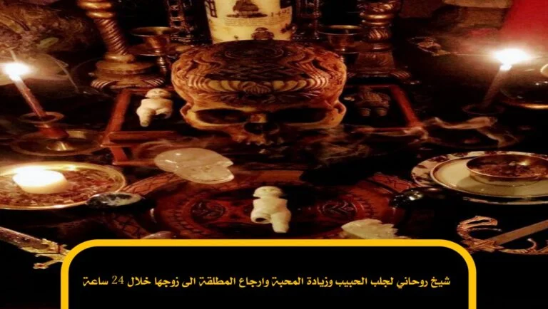 شيخ روحاني لجلب الحبيب وزيادة المحبة وارجاع المطلقة الى زوجها خلال 24 ساعة