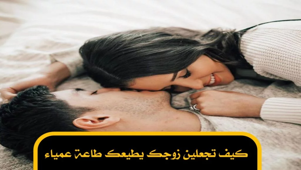 كيف تجعلين زوجك يطيعك طاعة عمياء